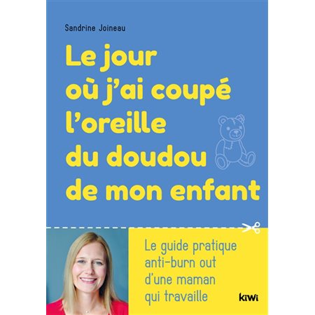 Le jour où j'ai coupé l'oreille du doudou de mon enfant : Le guide pratique anti-burn out d''une maman qui travaille