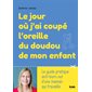 Le jour où j'ai coupé l'oreille du doudou de mon enfant : Le guide pratique anti-burn out d''une maman qui travaille
