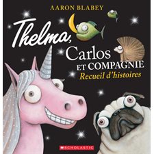 Thelma, Carlos et compagnie : Recueil d'histoires : Thelma la licorne; Piranhas ne mangent pas d'ananas; Carlos le carlin; J'ai besoin d'un câlin; Le retour de Thelma la licorne