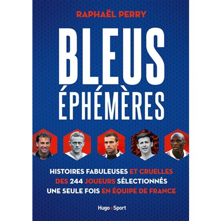 Bleus éphémères : Histoires fabuleuses et cruelles des 244 joueurs sélectionnés une seule fois en équipe de France