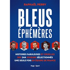 Bleus éphémères : Histoires fabuleuses et cruelles des 244 joueurs sélectionnés une seule fois en équipe de France