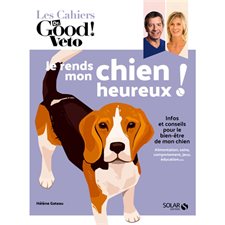 Je rends mon chien heureux ! : Les cahiers Dr Good : Infos et conseils pour le bien-être de mon chien : Alimentation, soins, comportement, jeux, éducation, etc.