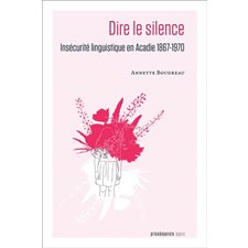 Dire le silence : Insécurité linguistique en Acadie 1867-1970