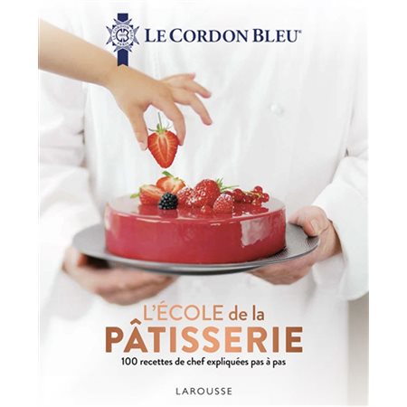 Cordon bleu : L'école de la pâtisserie : 100 recettes de chef expliquées pas à pas