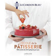 Cordon bleu : L'école de la pâtisserie : 100 recettes de chef expliquées pas à pas