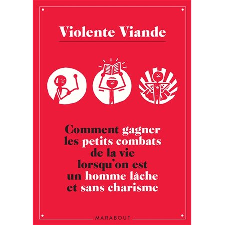 Violente Viande : Comment gagner les petits combats de la vie lorsqu'on est un homme lâche et sans charisme