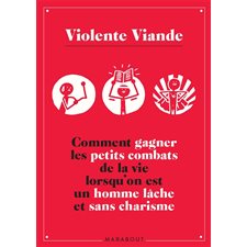 Violente Viande : Comment gagner les petits combats de la vie lorsqu'on est un homme lâche et sans charisme