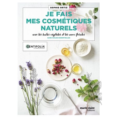 Je fais mes cosmétiques naturels : Avec les huiles végétales et les eaux florales : Sans huiles essentielles