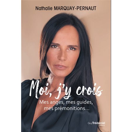 Moi, j''y crois : Mes anges, mes guides, mes prémonitions ...