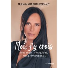 Moi, j''y crois : Mes anges, mes guides, mes prémonitions ...