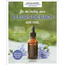 Je m''nitie aux fleurs de Bach : Guide visuel : Angoisse, manque de confiance en soi, stress, peur : Tout pour soigner les troubles émotionnels