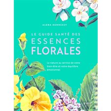 Le guide santé des essences florales : La nature au service de votre bien-être et votre équilibre émotionnel