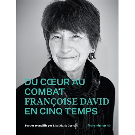 Du coeur au combat : Françoise David en cinq temps : Propos recueillis par Lisa-Marie Gervais