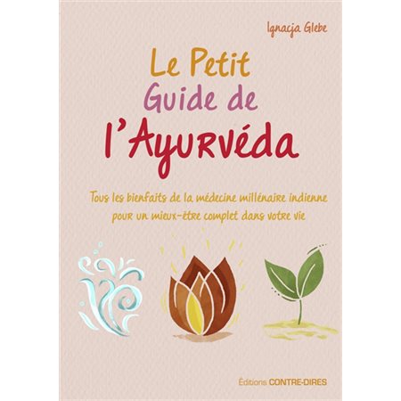 Le petit guide de l'ayurvéda : Tous les bienfaits de la médecine millénaire indienne pour un mieux-être complet dans votre vie