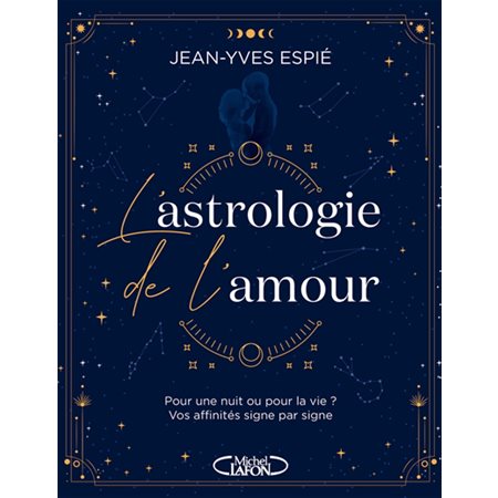 L'astrologie de l''amour : Pour une nuit ou pour la vie ? : Vos affinités signe par signe