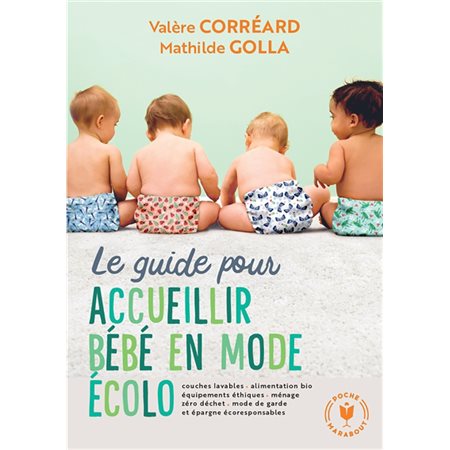 Le guide pour accueillir bébé en mode écolo : Couches lavables, alimentation bio, équipements éthiques, ménage, zéro déchet, mode de garde et épargne écoresponsables