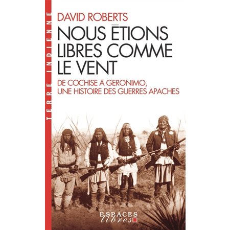 Nous étions libres comme le vent (FP) : De Cochise à Geronimo, une histoire des guerres apaches