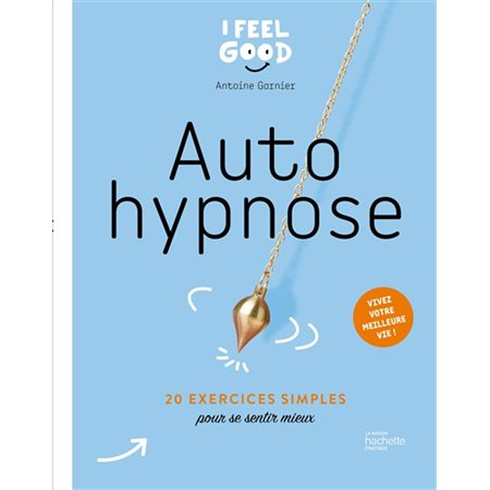 Autohypnose : 20 exercices simples pour se sentir mieux : Vivez votre meilleure vie !