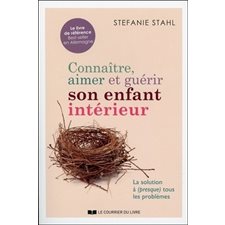 Connaître, aimer et guérir son enfant intérieur : la solution à (presque) tous les problèmes