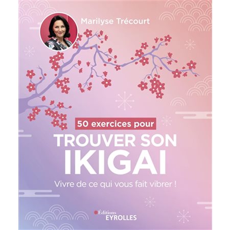 50 exercices pour trouver son ikigai : Vivre de ce qui vous fait vibrer !