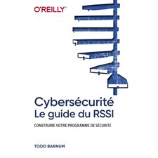 Cybersécurité : Le guide du RSSI : Construire votre programme de sécurité