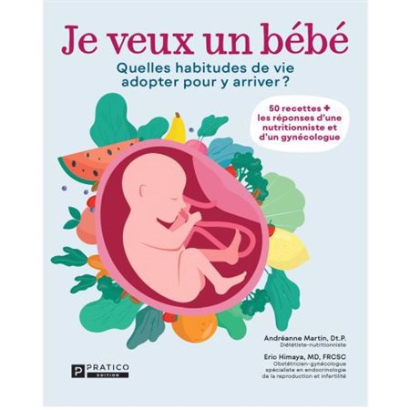 Je veux un bébé : Quelles habitudes de vie adopter pour y arriver ? : 50 recettes + les réponses d'une nutritionniste et d'un gynécologue