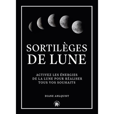 Sortilèges de Lune : Activez les énergies de la Lune pour réaliser tous vos souhaits