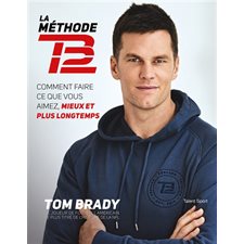 La méthode TB12 : Comment faire ce que vous aimez, mieux et plus longtemps