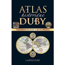 Atlas historique Duby : Toute l'histoire du monde en plus de 300 cartes