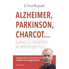 Alzheimer, Parkinson, Charcot... : Quand les neurones ne répondent plus : Comprendre et vivre avec une maladie neurodégénérative