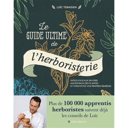 Le guide ultime de l'herboristerie : Initiez-vous aux savoirs ancestraux des plantes et concoctez vos propres remèdes