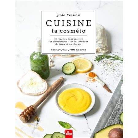 Cuisine ta cosméto : 40 recettes pour réaliser ses cosmétiques avec les produits du frigo et du placard