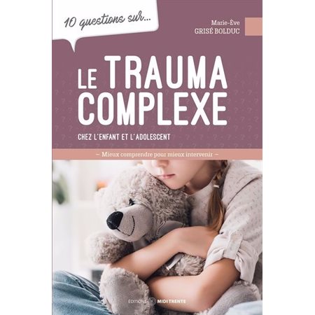 10 questions sur ... le trauma complexe chez l'enfant et l'adolescent : Mieux comprendre pour mieux intervenir