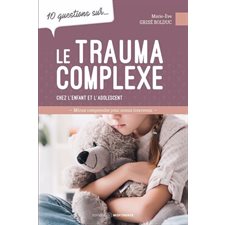 10 questions sur ... le trauma complexe chez l'enfant et l'adolescent : Mieux comprendre pour mieux intervenir