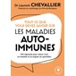 Tout ce que vous devez savoir sur les maladies auto-immunes : 100 réponses pour mieux vivre sa maladie et se soigner au quotidien