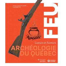 Feu : Lueurs et fureurs : Archéologie du Québec