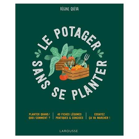 Le potager sans se planter : Planter quand / quoi / comment ? : 40 fiches légumes pratiques & concises