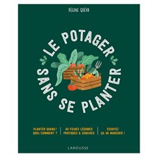 Le potager sans se planter : Planter quand / quoi / comment ? : 40 fiches légumes pratiques & concises