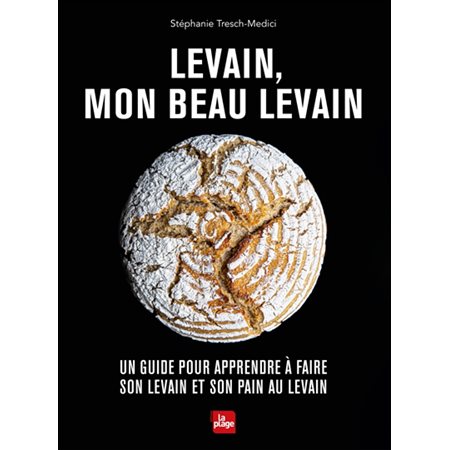 Levain, mon beau levain : Un guide pour apprendre à faire son levain et son pain au levain