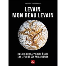 Levain, mon beau levain : Un guide pour apprendre à faire son levain et son pain au levain