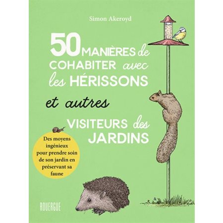 50 manières de cohabiter avec les hérissons et autres visiteurs des jardins : Des moyens ingénieux pour prendre soin de son jardin en préservant sa faune