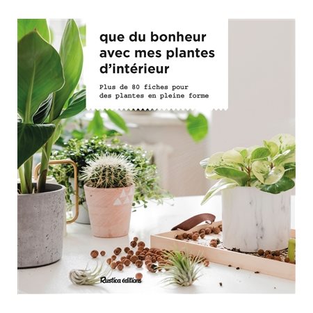 Que du bonheur avec mes plantes d’intérieur : Plus de 80 fiches pour des plantes en plein forme