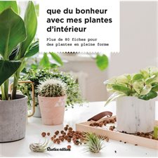 Que du bonheur avec mes plantes d’intérieur : Plus de 80 fiches pour des plantes en plein forme