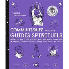 Communiquez avec vos guides spirituels : Divinités, ancêtres, maîtres ascensionnés, esprits de la nature, animaux guides, êtres des étoiles et anges