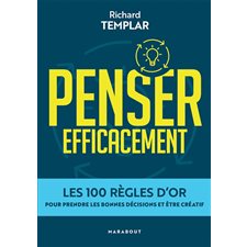 Penser efficacement : Les 100 règles d'or pour prendre les bonnes décisions et être créatif