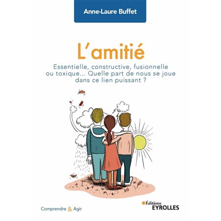 L'amitié : essentielle, constructive, fusionnelle ou toxique... : quelle part de nous se joue dans ce lien puissant ?