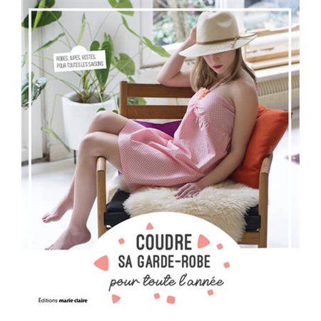 Coudre sa garde-robe pour toute l'année : robes, jupes, vestes pour toutes les saisons