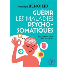 Guérir les maladies psychosomatiques : Ce n'est pas que dans votre tête !