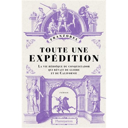 Toute une expédition : La vie héroïque du conquistador qui rêvait de gloire et de Californie