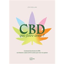 CBD : Que faire avec ? : Comment fonctionne le CBD, son histoire et plus de 30 recettes pour une vie apaisée